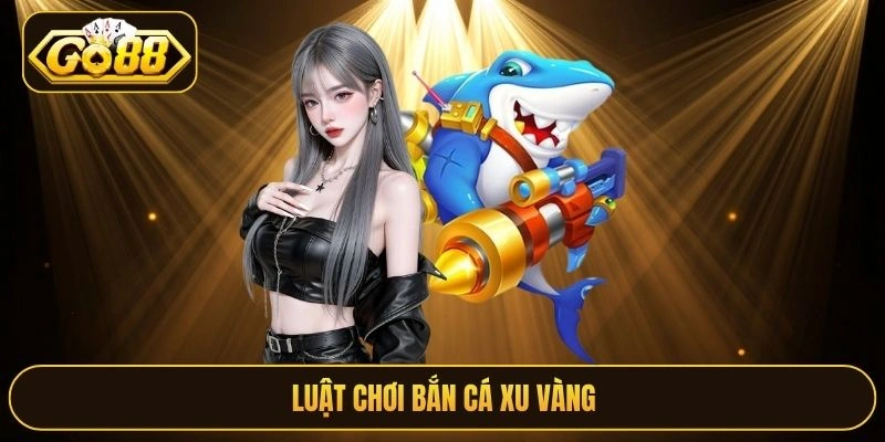 Luật chơi Bắn Cá Xu Vàng