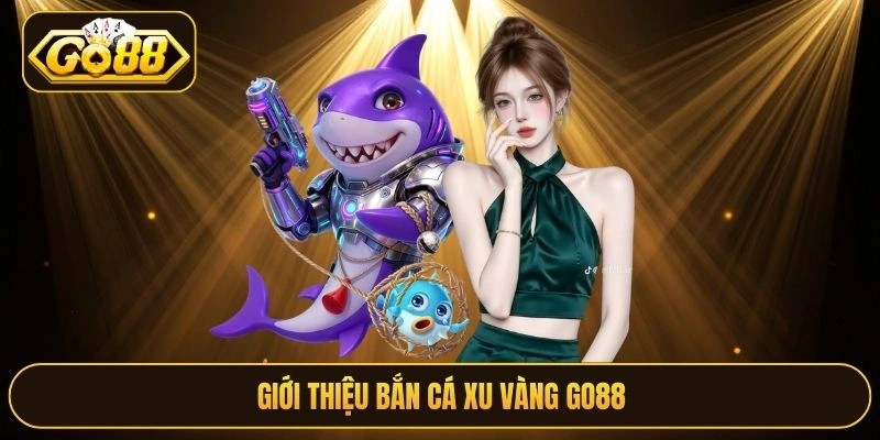 Giới thiệu Bắn Cá Xu Vàng Go88