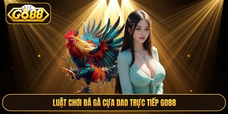 Luật chơi đá gà cựa dao trực tiếp Go88