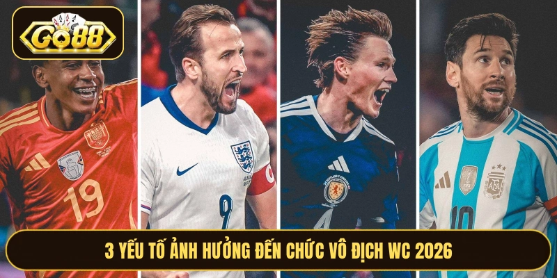 3 yếu tố ảnh hưởng đến chức vô địch WC 2026