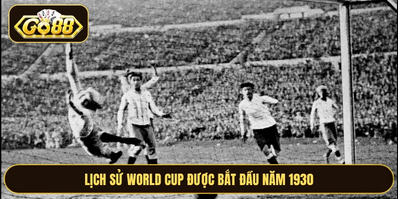 Lịch sử World Cup được bắt đầu năm 1930
