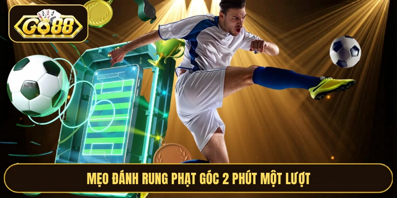 Mẹo đánh rung phạt góc 2 phút một lượt