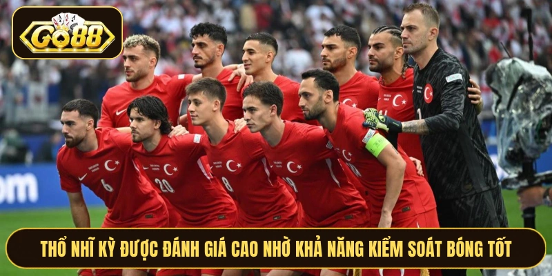 Thổ Nhĩ Kỳ được đánh giá cao nhờ khả năng kiểm soát bóng tốt