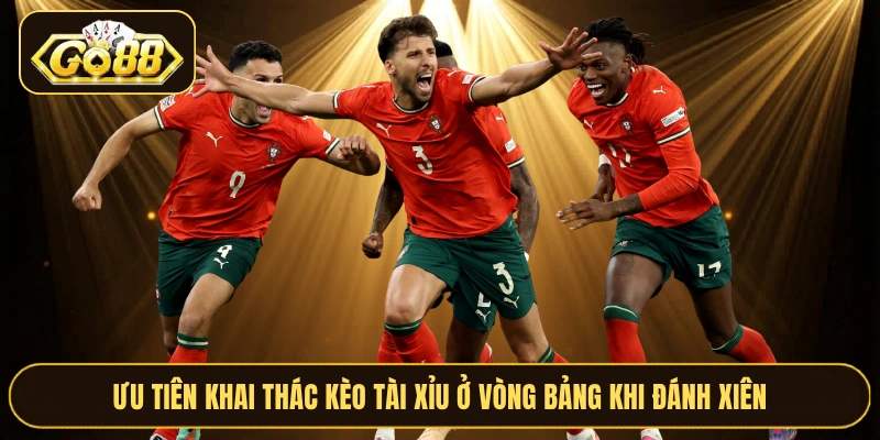 Ưu tiên khai thác kèo tài xỉu ở vòng bảng khi đánh xiên