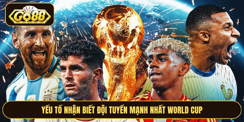 Yếu tố nhận biết đội tuyển mạnh nhất World Cup